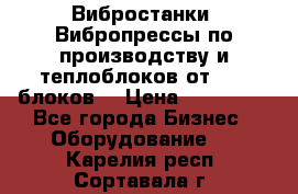 Вибростанки, Вибропрессы по производству и теплоблоков от 1000 блоков. › Цена ­ 550 000 - Все города Бизнес » Оборудование   . Карелия респ.,Сортавала г.